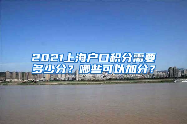 2021上海户口积分需要多少分？哪些可以加分？