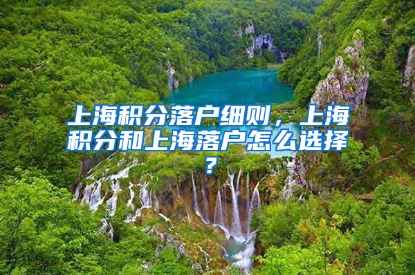 上海积分落户细则，上海积分和上海落户怎么选择？