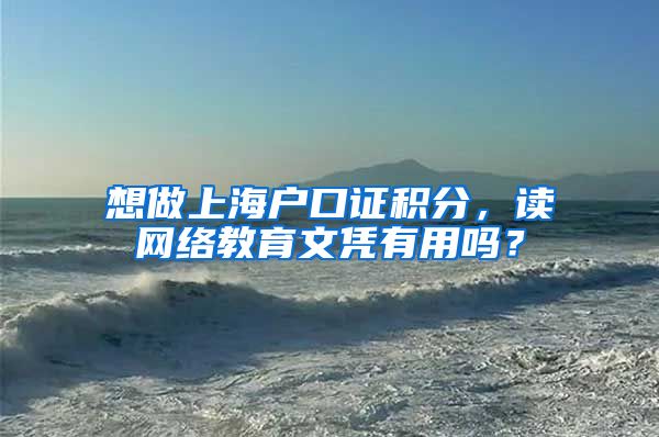 想做上海户口证积分，读网络教育文凭有用吗？