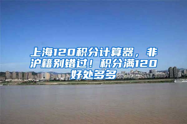 上海120积分计算器，非沪籍别错过！积分满120好处多多