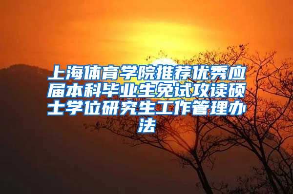 上海体育学院推荐优秀应届本科毕业生免试攻读硕士学位研究生工作管理办法