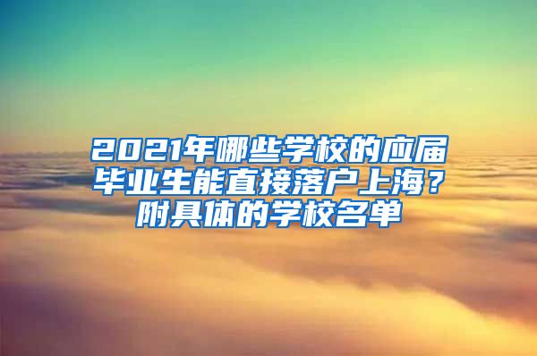 2021年哪些学校的应届毕业生能直接落户上海？附具体的学校名单
