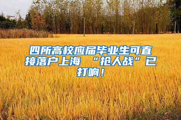 四所高校应届毕业生可直接落户上海 “抢人战”已打响！