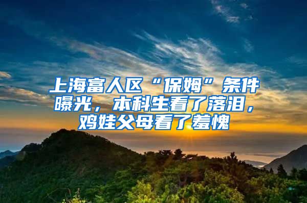 上海富人区“保姆”条件曝光，本科生看了落泪，鸡娃父母看了羞愧