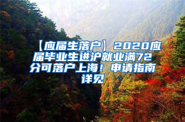 【应届生落户】2020应届毕业生进沪就业满72分可落户上海！申请指南详见→