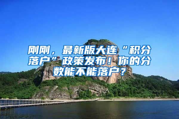 刚刚，最新版大连“积分落户”政策发布！你的分数能不能落户？