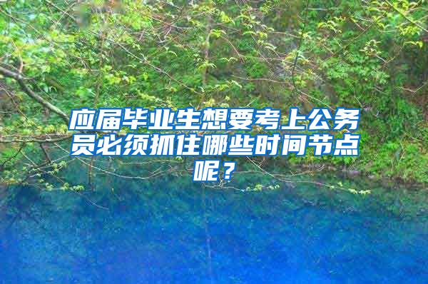 应届毕业生想要考上公务员必须抓住哪些时间节点呢？