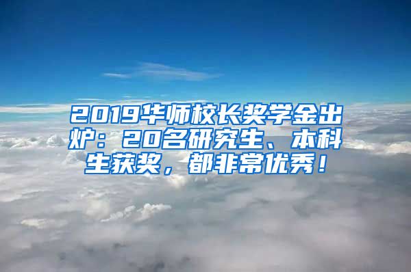 2019华师校长奖学金出炉：20名研究生、本科生获奖，都非常优秀！