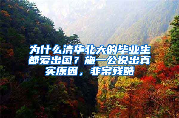 为什么清华北大的毕业生都爱出国？施一公说出真实原因，非常残酷