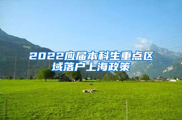 2022应届本科生重点区域落户上海政策