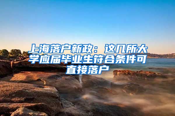 上海落户新政：这几所大学应届毕业生符合条件可直接落户