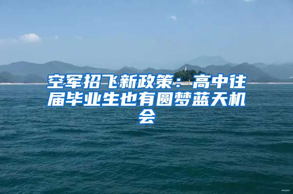 空军招飞新政策：高中往届毕业生也有圆梦蓝天机会