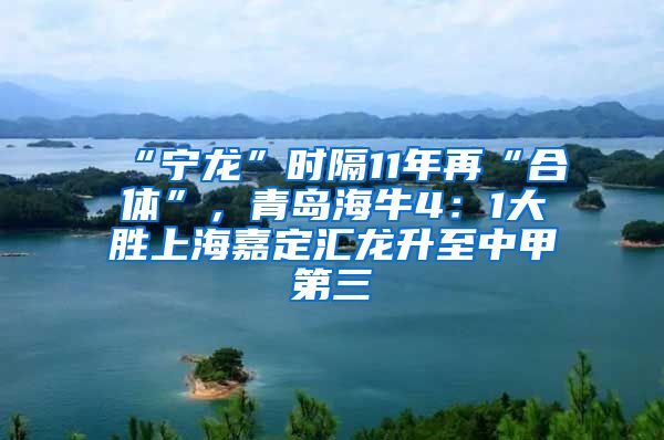 “宁龙”时隔11年再“合体”，青岛海牛4：1大胜上海嘉定汇龙升至中甲第三