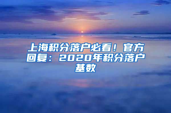上海积分落户必看！官方回复：2020年积分落户基数