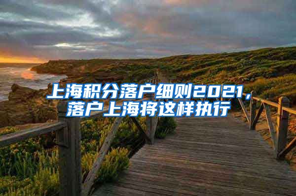 上海积分落户细则2021，落户上海将这样执行