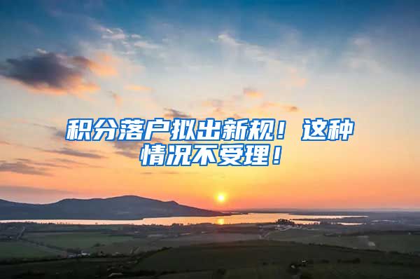 积分落户拟出新规！这种情况不受理！