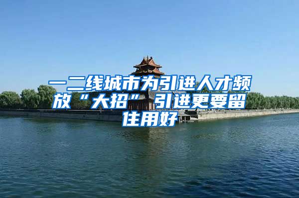 一二线城市为引进人才频放“大招”　引进更要留住用好