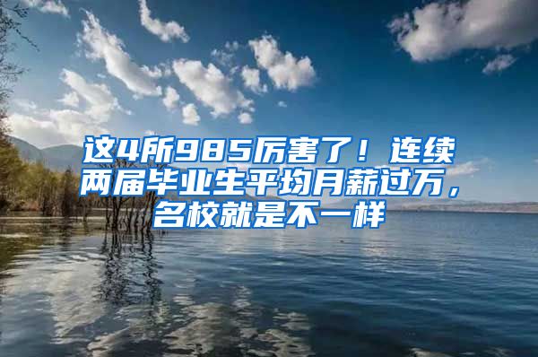 这4所985厉害了！连续两届毕业生平均月薪过万，名校就是不一样