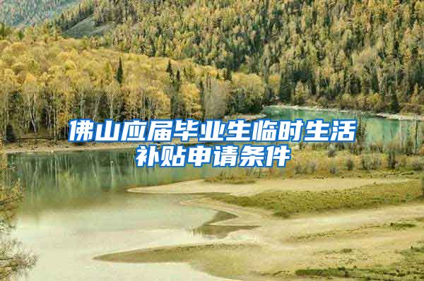 佛山应届毕业生临时生活补贴申请条件
