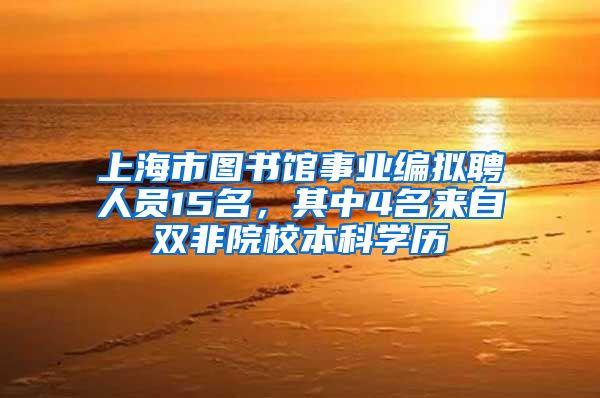 上海市图书馆事业编拟聘人员15名，其中4名来自双非院校本科学历