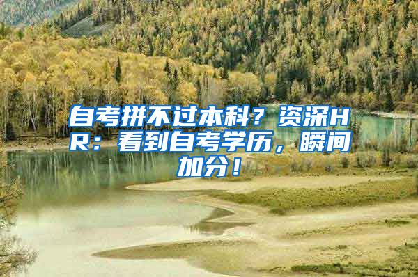 自考拼不过本科？资深HR：看到自考学历，瞬间加分！