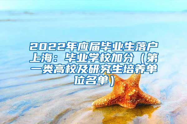 2022年应届毕业生落户上海：毕业学校加分（第一类高校及研究生培养单位名单）