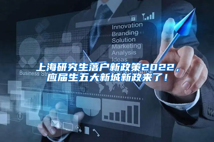 上海研究生落户新政策2022，应届生五大新城新政来了！