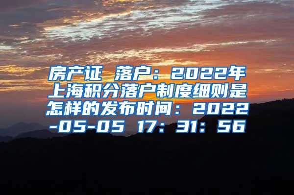 房产证 落户：2022年上海积分落户制度细则是怎样的发布时间：2022-05-05 17：31：56