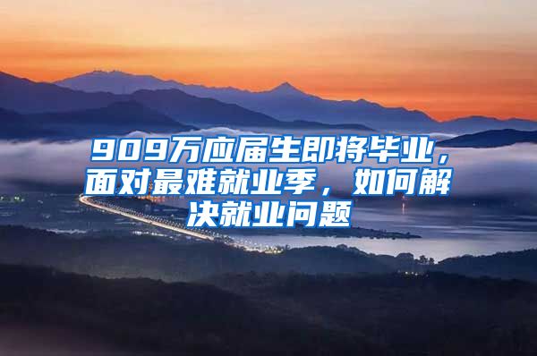 909万应届生即将毕业，面对最难就业季，如何解决就业问题