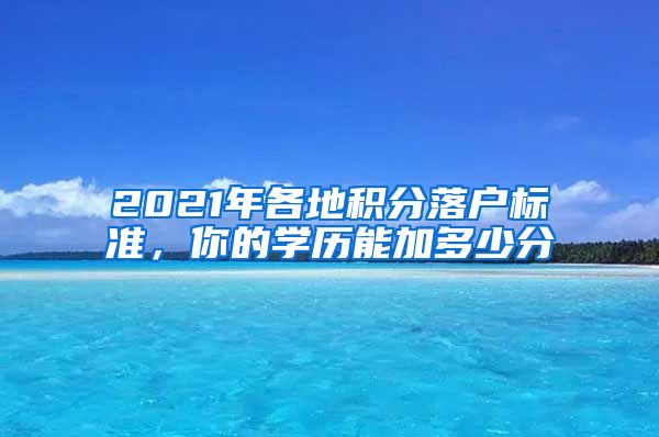 2021年各地积分落户标准，你的学历能加多少分