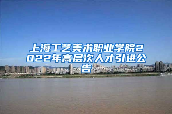 上海工艺美术职业学院2022年高层次人才引进公告