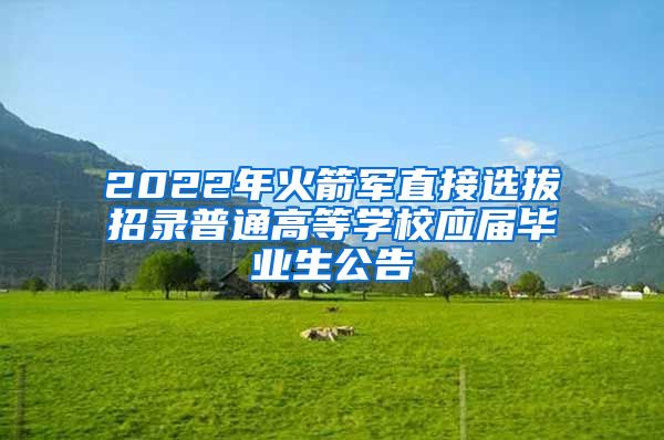 2022年火箭军直接选拔招录普通高等学校应届毕业生公告