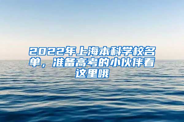 2022年上海本科学校名单，准备高考的小伙伴看这里哦