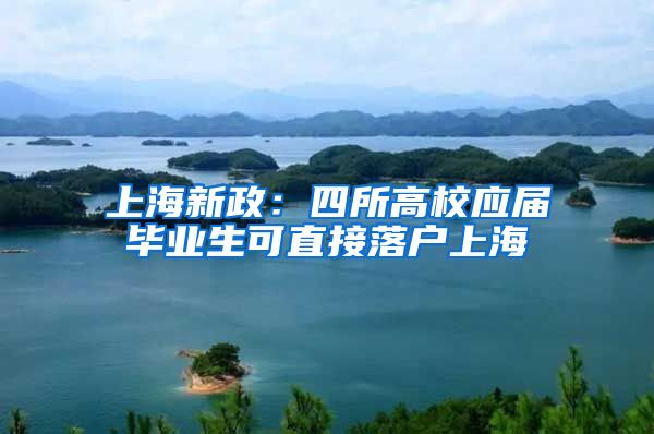 上海新政：四所高校应届毕业生可直接落户上海