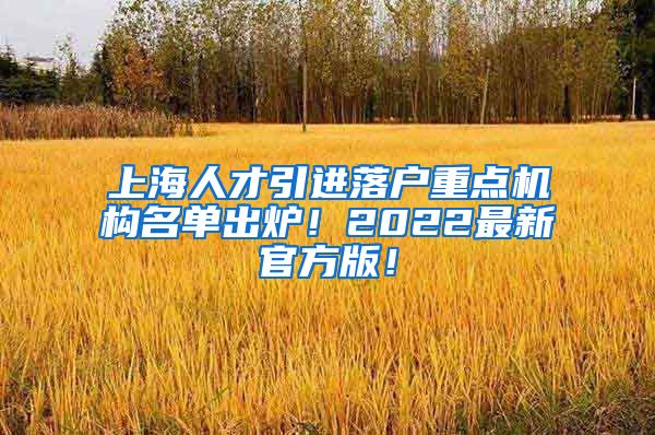 上海人才引进落户重点机构名单出炉！2022最新官方版！