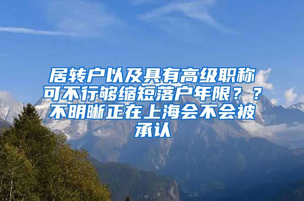居转户以及具有高级职称可不行够缩短落户年限？？不明晰正在上海会不会被承认