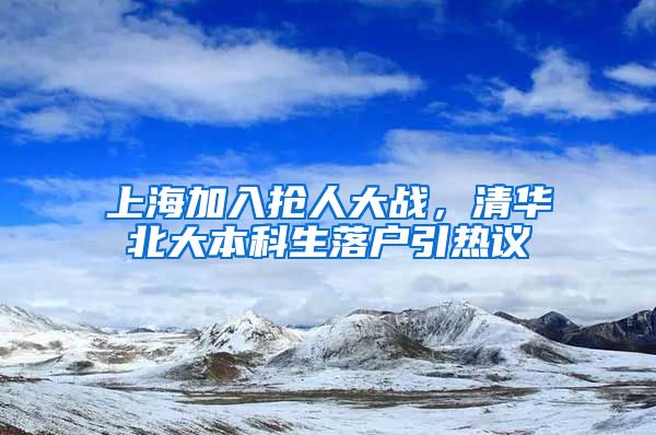 上海加入抢人大战，清华北大本科生落户引热议