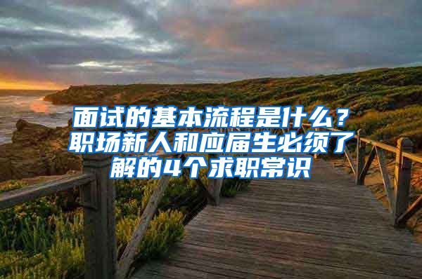 面试的基本流程是什么？职场新人和应届生必须了解的4个求职常识