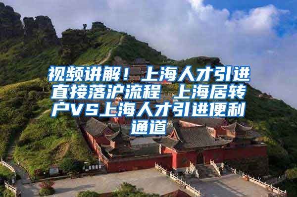 视频讲解！上海人才引进直接落沪流程 上海居转户VS上海人才引进便利通道