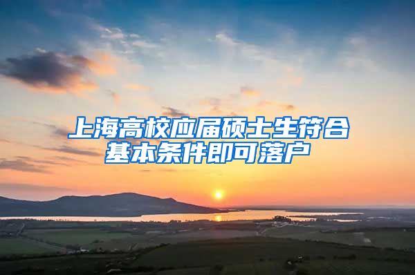上海高校应届硕士生符合基本条件即可落户