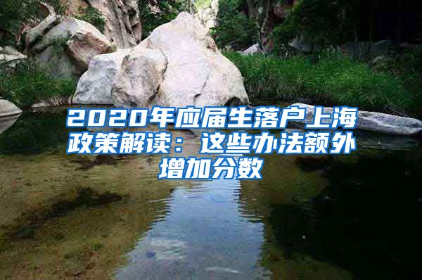 2020年应届生落户上海政策解读：这些办法额外增加分数