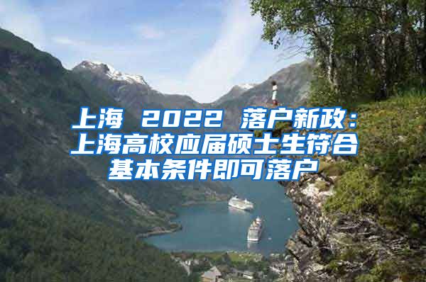 上海 2022 落户新政：上海高校应届硕士生符合基本条件即可落户