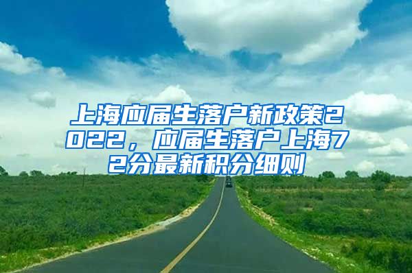 上海应届生落户新政策2022，应届生落户上海72分最新积分细则