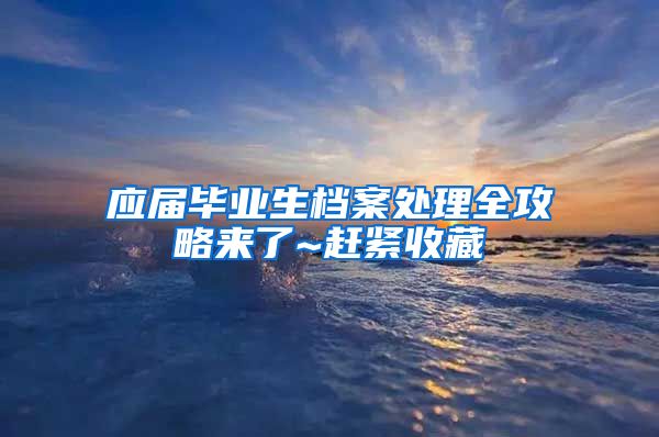 应届毕业生档案处理全攻略来了~赶紧收藏