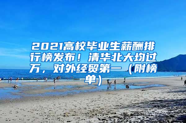 2021高校毕业生薪酬排行榜发布！清华北大均过万，对外经贸第一（附榜单）