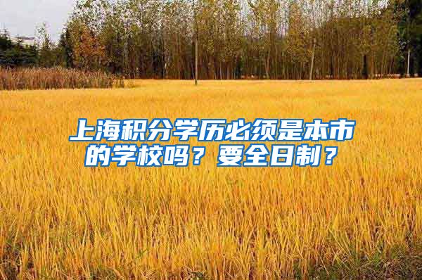 上海积分学历必须是本市的学校吗？要全日制？