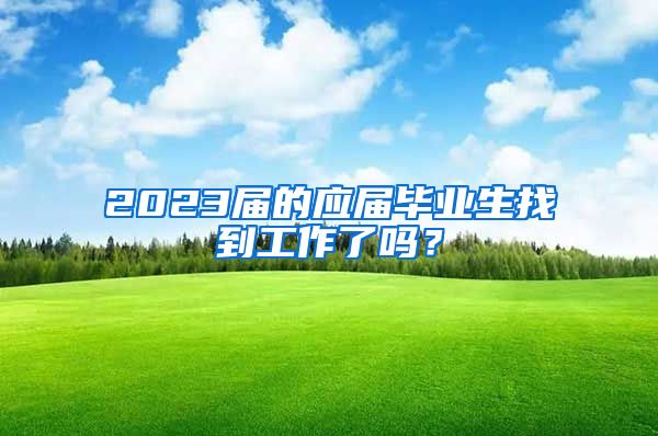 2023届的应届毕业生找到工作了吗？
