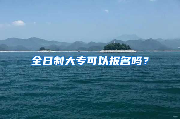 全日制大专可以报名吗？