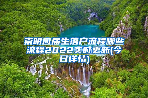 崇明应届生落户流程哪些流程2022实时更新(今日详情)