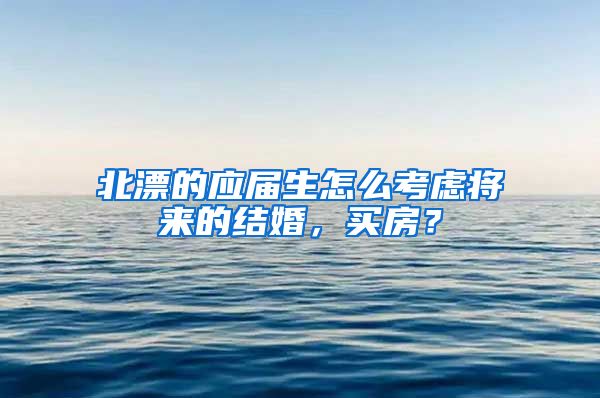 北漂的应届生怎么考虑将来的结婚，买房？